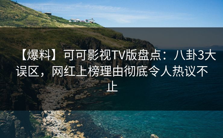 【爆料】可可影视TV版盘点:八卦3大误区,网红上榜理由彻底令人热议不止 【爆料】可可影视TV版盘点:八卦3大误区,网红上榜理由彻底令人热议不止