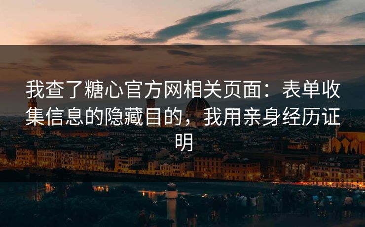 我查了糖心官方网相关页面：表单收集信息的隐藏目的，我用亲身经历证明