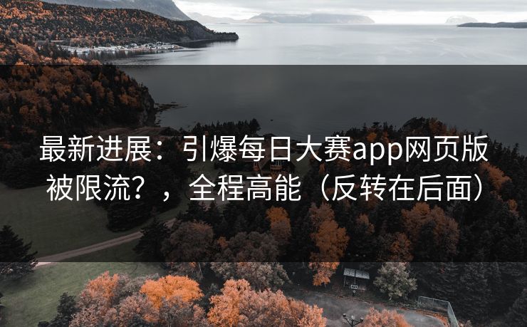 最新进展:引爆每日大赛app网页版被限流?,全程高能(反转在后面) 最新进展:引爆每日大赛app网页版被限流?,全程高能(反转在后面)
